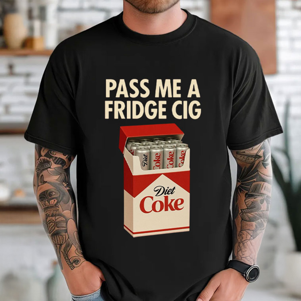 Just A Fridge Cigg Diet Coke Sarcastic Meme T-Shirt Pass Me A Fridge Cig Shirt Gifts For Him
