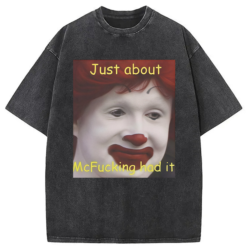 Just About Mcfukcing Had It Meme Washed T-Shirt Soft Cotton Daily Wear Tee Gifts For BFF