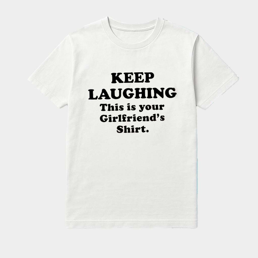 Keep Laughing This Is Your Girlfriend's Shirt Unique Birthday Gift For Him