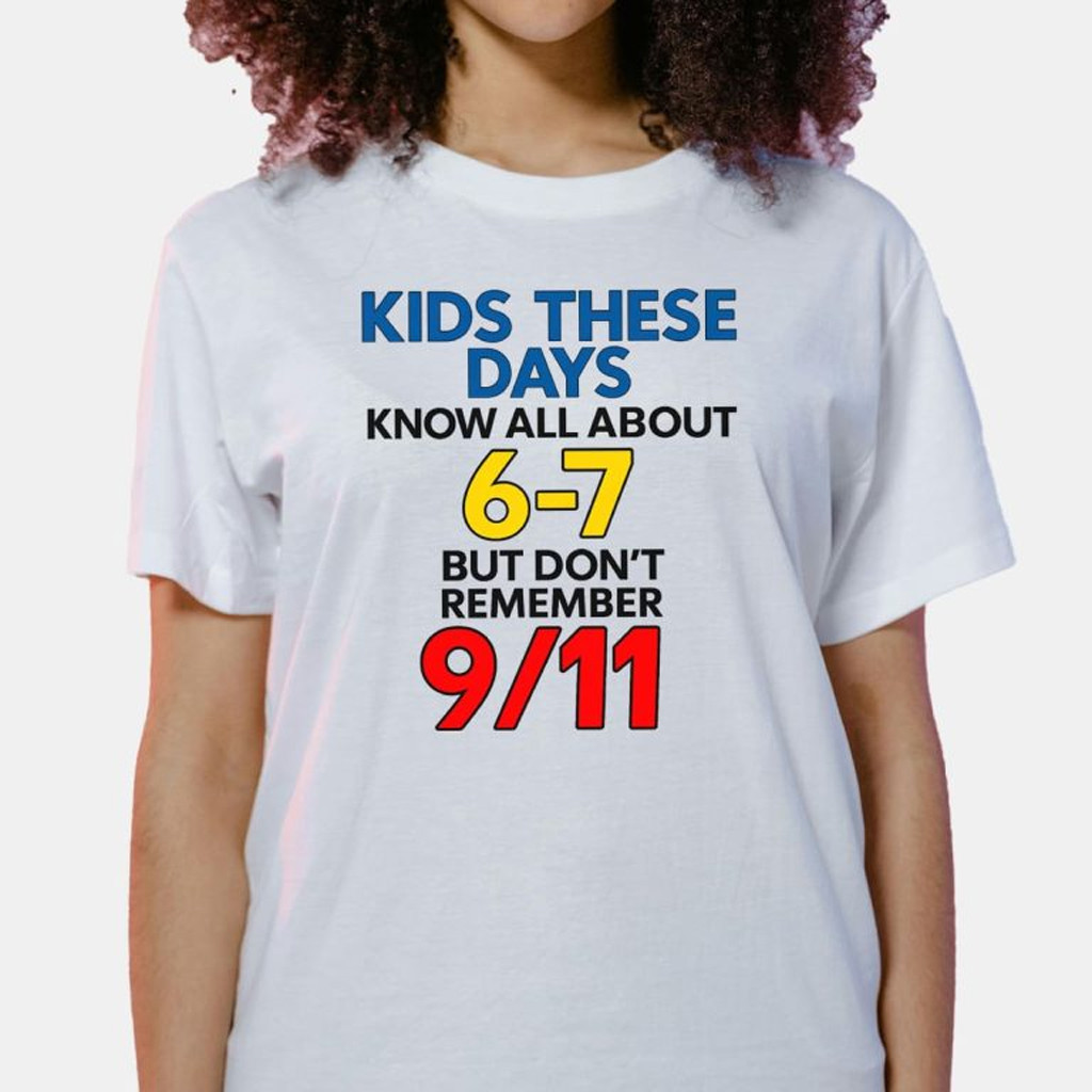 Kids These Days Know All About 6 7 But Don't Remember 9 11 Shirt Gifts For Patriots