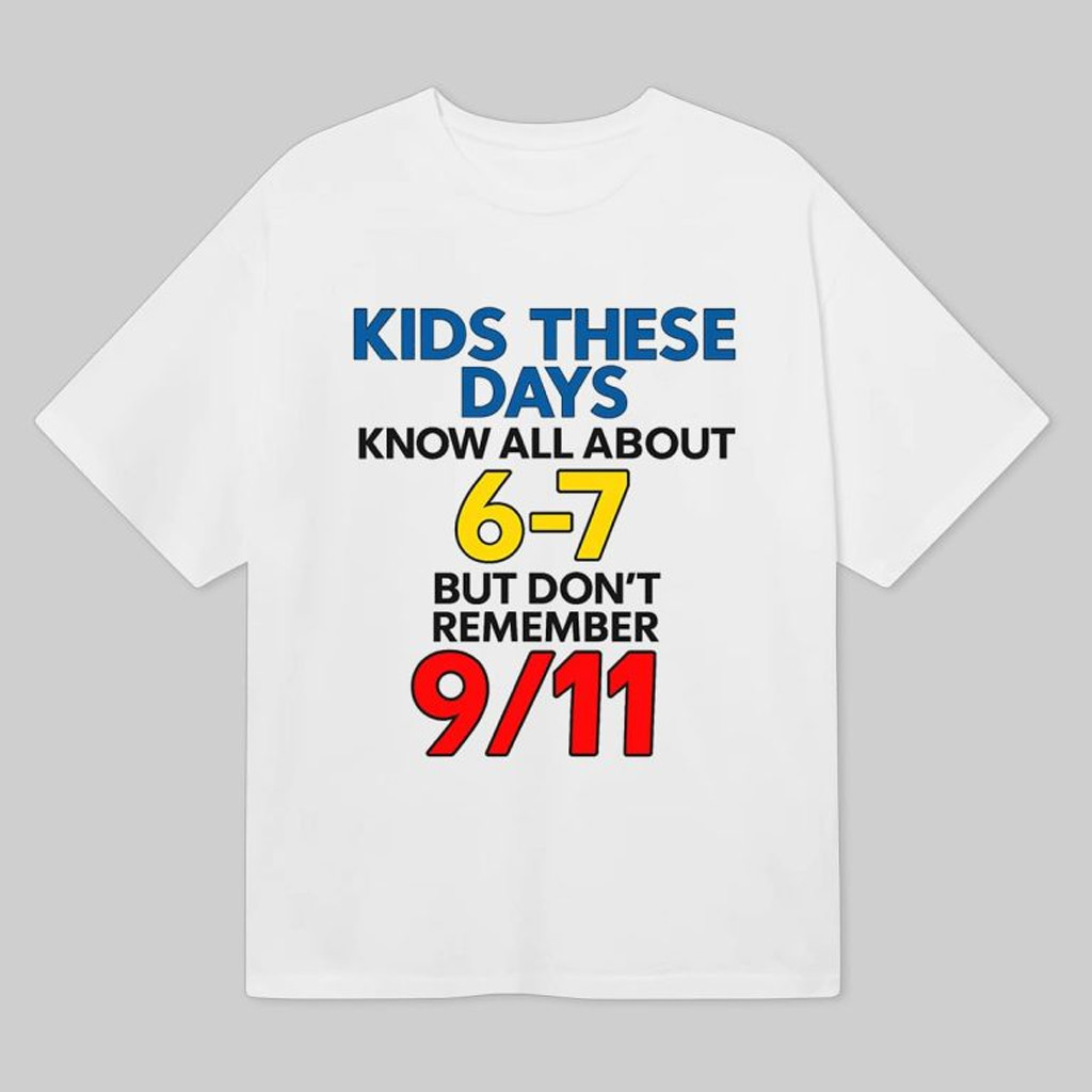 Kids These Days Know All About 6 7 But Don't Remember 9 11 Shirt Patriotic T-Shirt Gifts Kids These Days Know All About 6 7 But Don't Remember 9 11 Shirt Patriotic T-Shirt Gifts