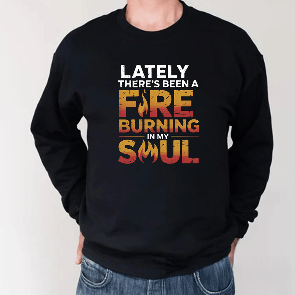 Lately There's Been A Fire Burning In My Soul Long Sleeve Shirt Trendy Clothing Gifts