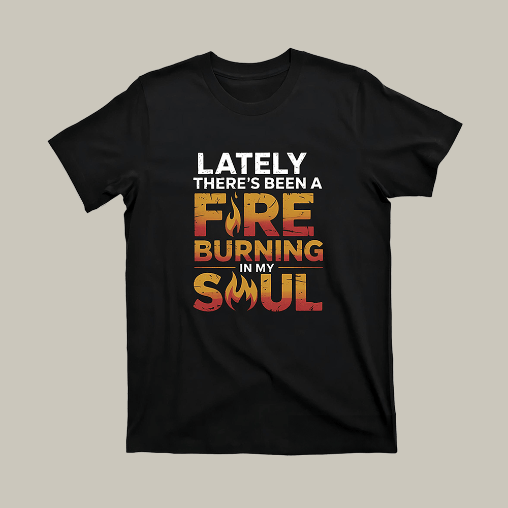 Lately There's Been A Fire T-Shirt Burning In My Soul Clothes Gift For Boyfriend