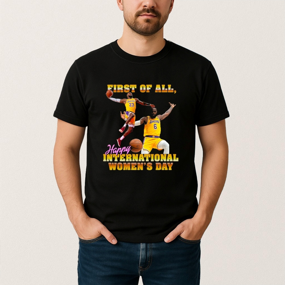 Lebron James First Of All Happy International Womens Day T-Shirt Basketball Clothes Gift For Fans