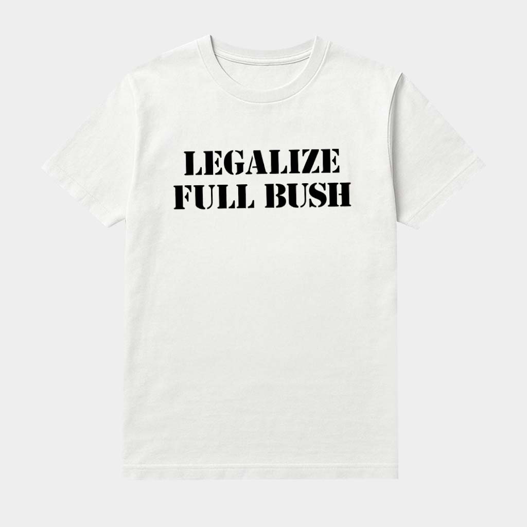 Legalize Full Bush Shirt Feminist Attitude Clothing Edgy Humor Apparel Gifts For Ladies