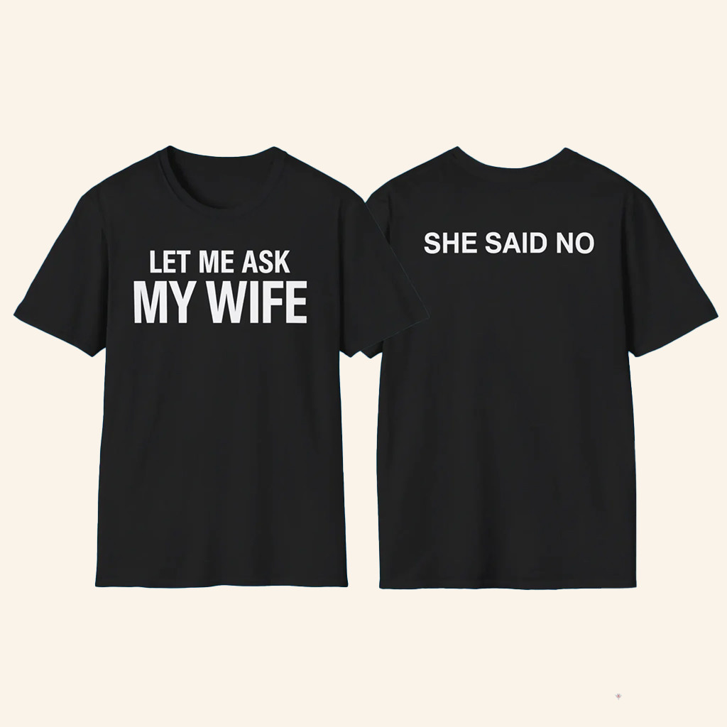 Let Me Ask My Wife She Said No Shirt Funny Gifts For Husband