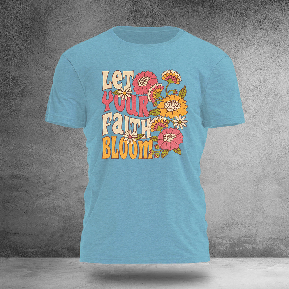 Let Your Faith Bloom T-Shirt Faith Over Fear Shirt Best Christian Gift Ideas