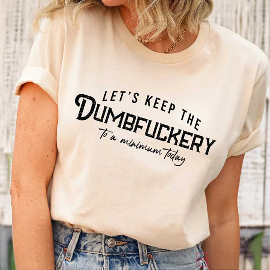 Let's Keep The Dumbfuckery To A Minimum Today Shirt Funny T-Shirt Gift Ideas For Fans Let's Keep The Dumbfuckery To A Minimum Today Shirt Funny T-Shirt Gift Ideas For Fans