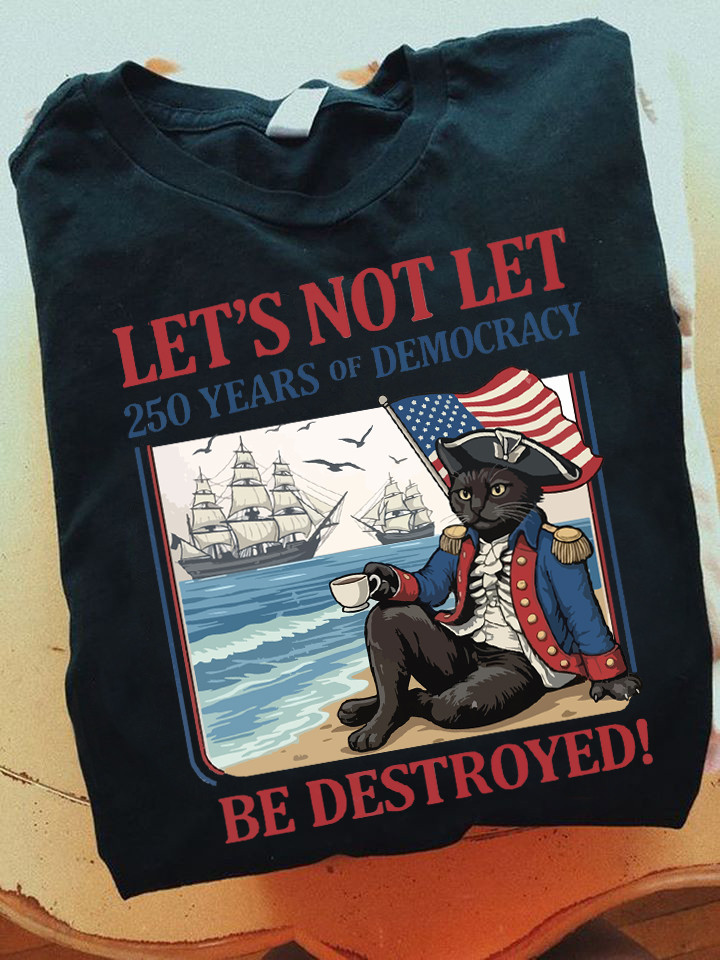 Let's Not Let Be Destroyed T-Shirt 250 Years Of Democracy Apparel Gifts For Freedom Lover