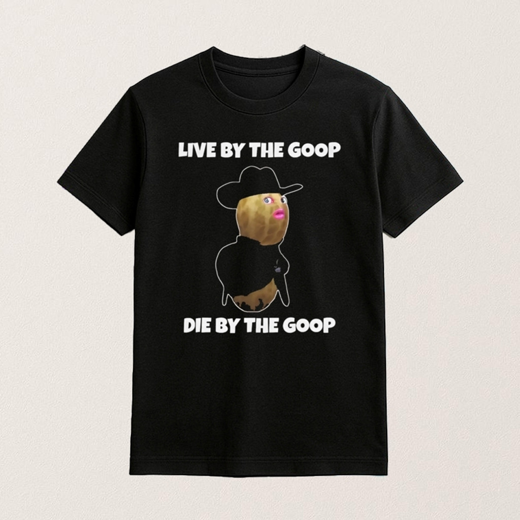 Live By The Goop Die By The Goop Shirt Funny Viral Meme T-Shirt Gifts For Her