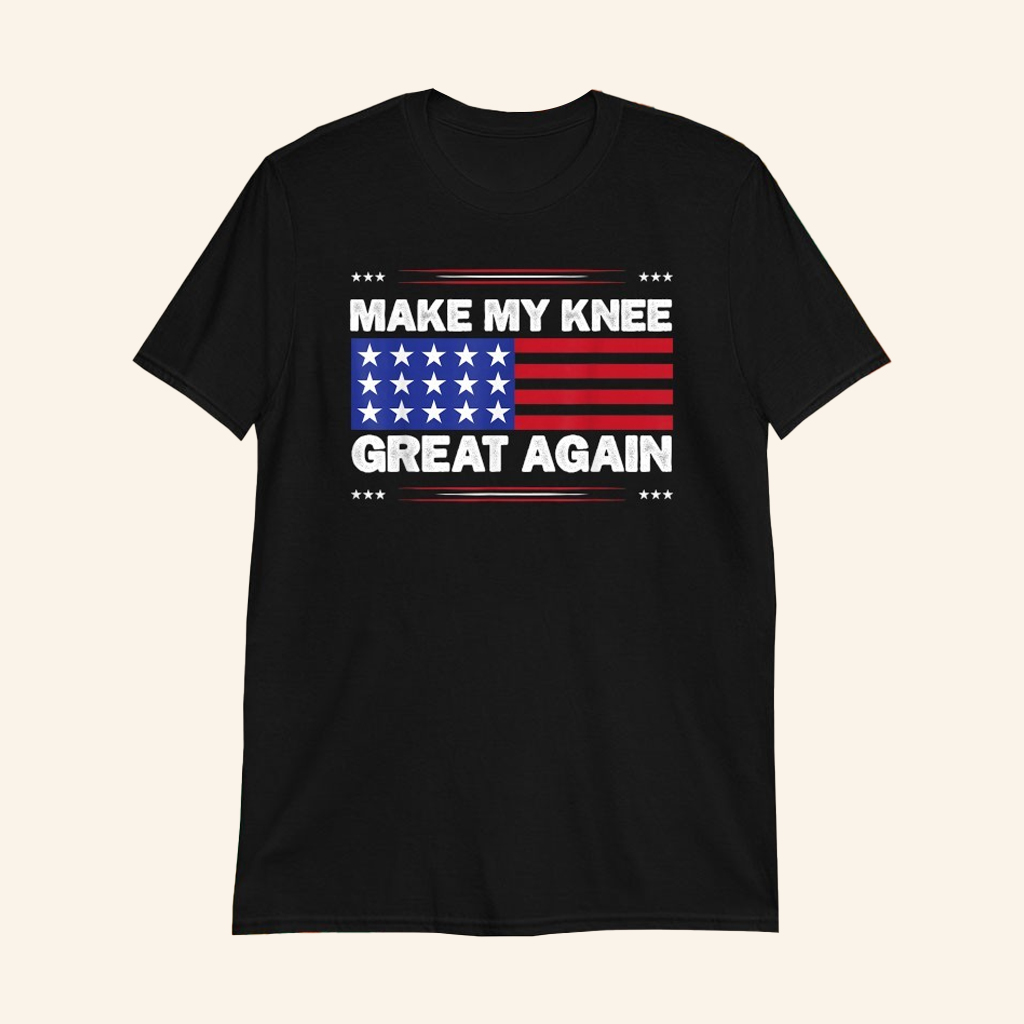 Make My Knee Great Again American Flag T-Shirt Funny Saying Shirt Gifts For Dad Make My Knee Great Again American Flag T-Shirt Funny Saying Shirt Gifts For Dad