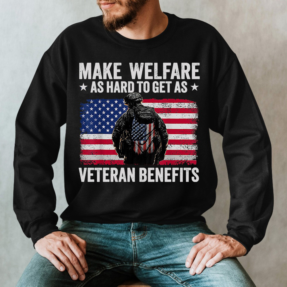 Make Welfare As Hard To Get As Veteran Benefits Sweatshirt Funny Military Veteran Clothing
