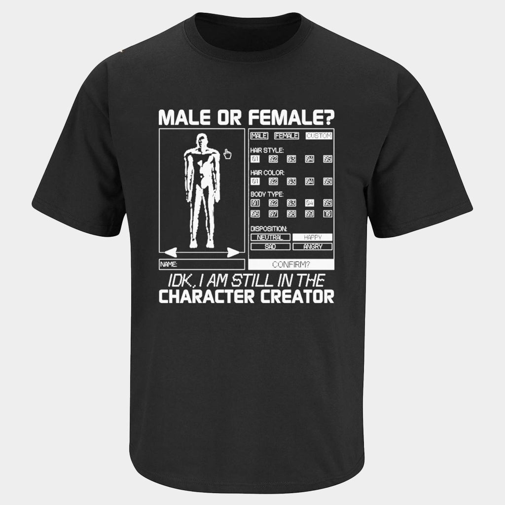 Male Or Female IDK I Am Still In The Character Creator T-Shirt Gifts For Friends