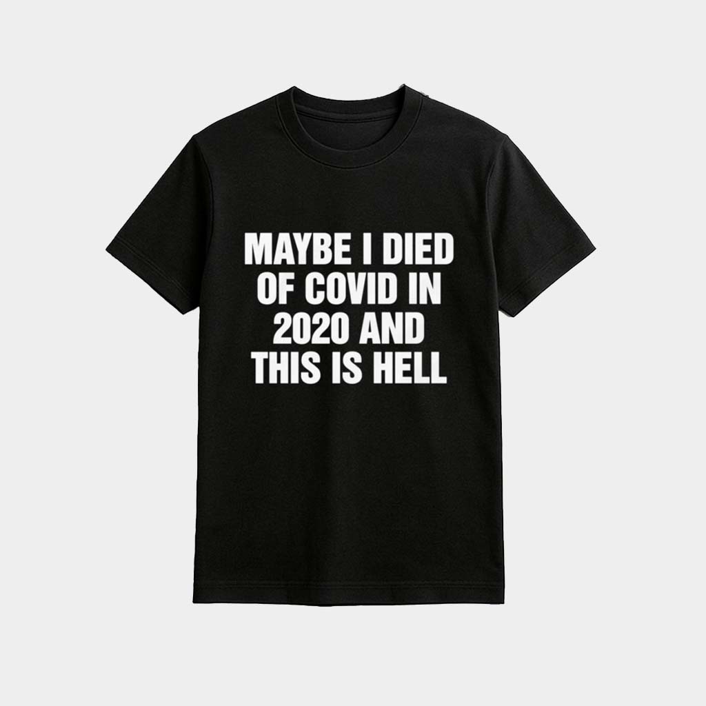 Maybe I Died Of Covid In 2020 And This Is Hell Shirt Unique Gifts For Friends