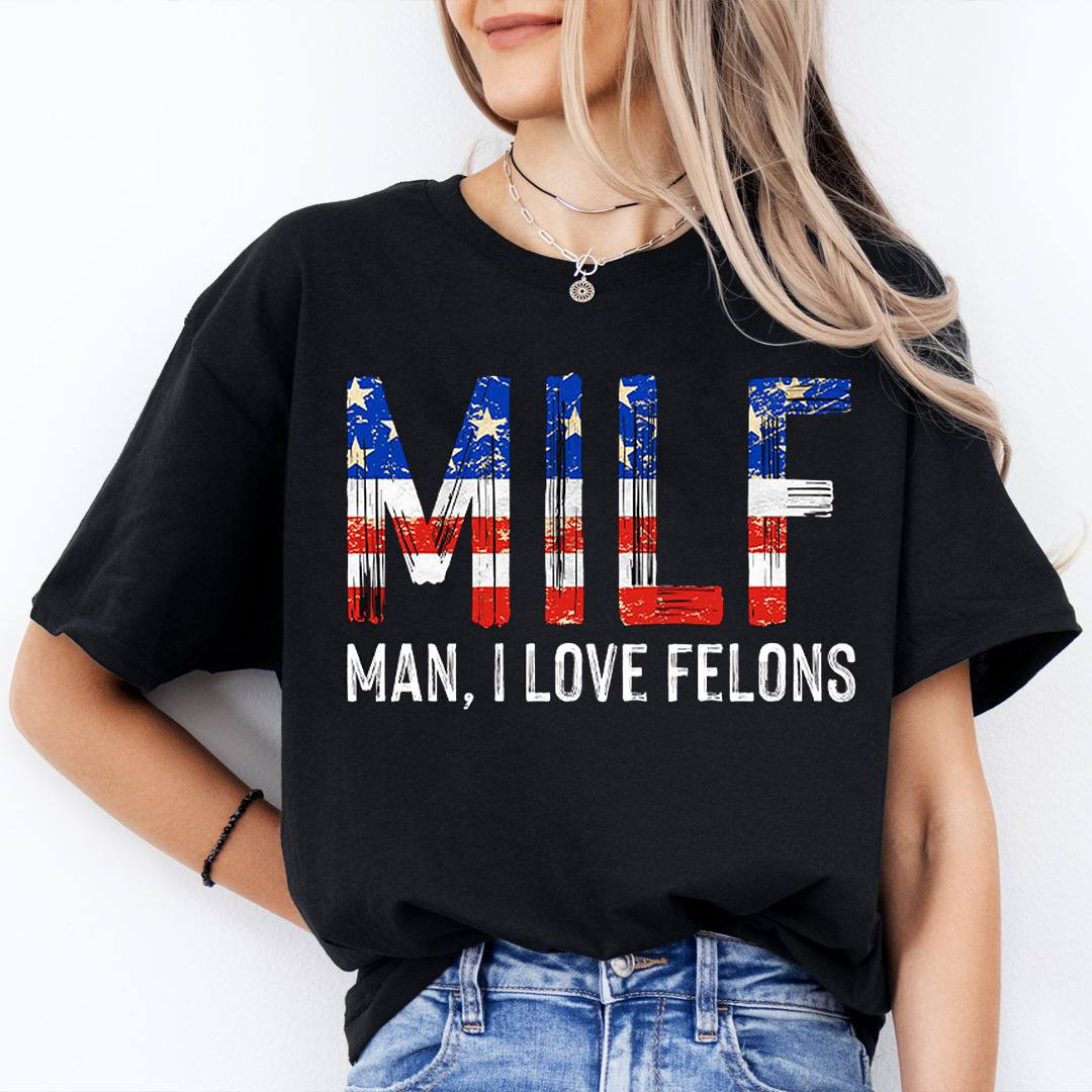 MILF Man I Love Felons T Shirt Funny America Politics Best Gift For Trump Supporters Fans