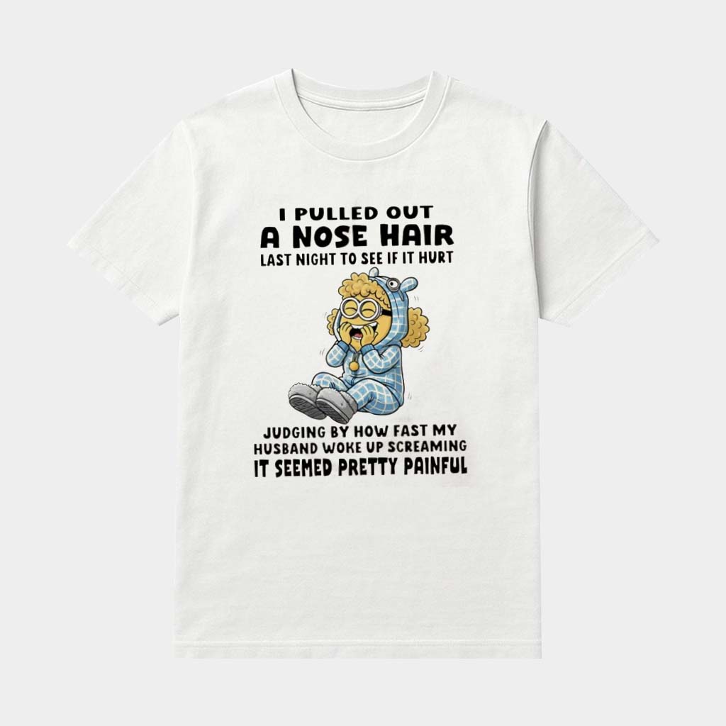 Minion I Pulled Out A Nose Hair Last Night To See If It Hurt Judging By How Fast My Husband Woke Up Shirt