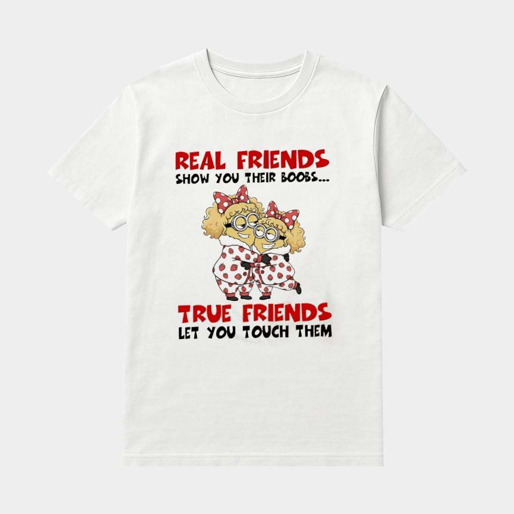 Minion Real Friends Show You Their Boobs True Friends Let You Touch Them Shirt Funny Gifts