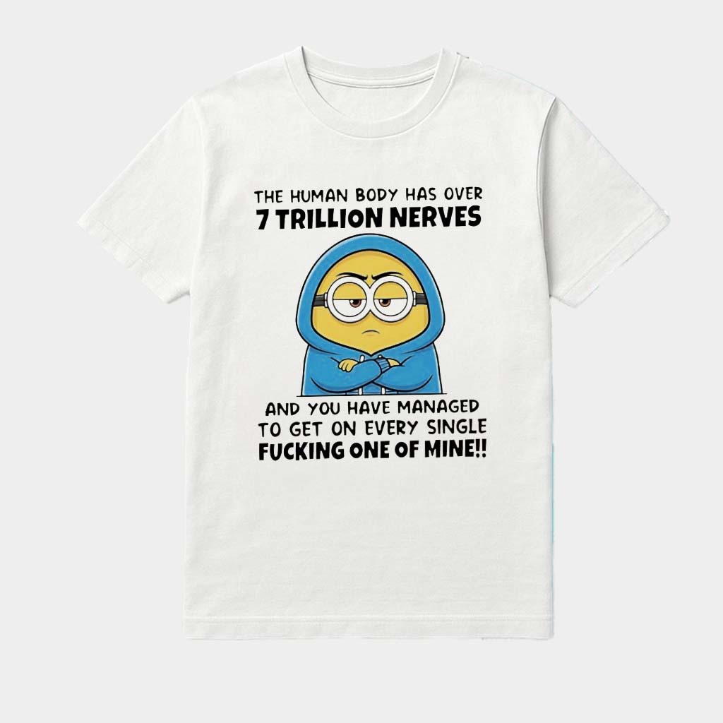 Minion The Human Body Has Over 7 Trillion Nerves And You Have Managed To Get On Every Shirt Minion The Human Body Has Over 7 Trillion Nerves And You Have Managed To Get On Every Shirt