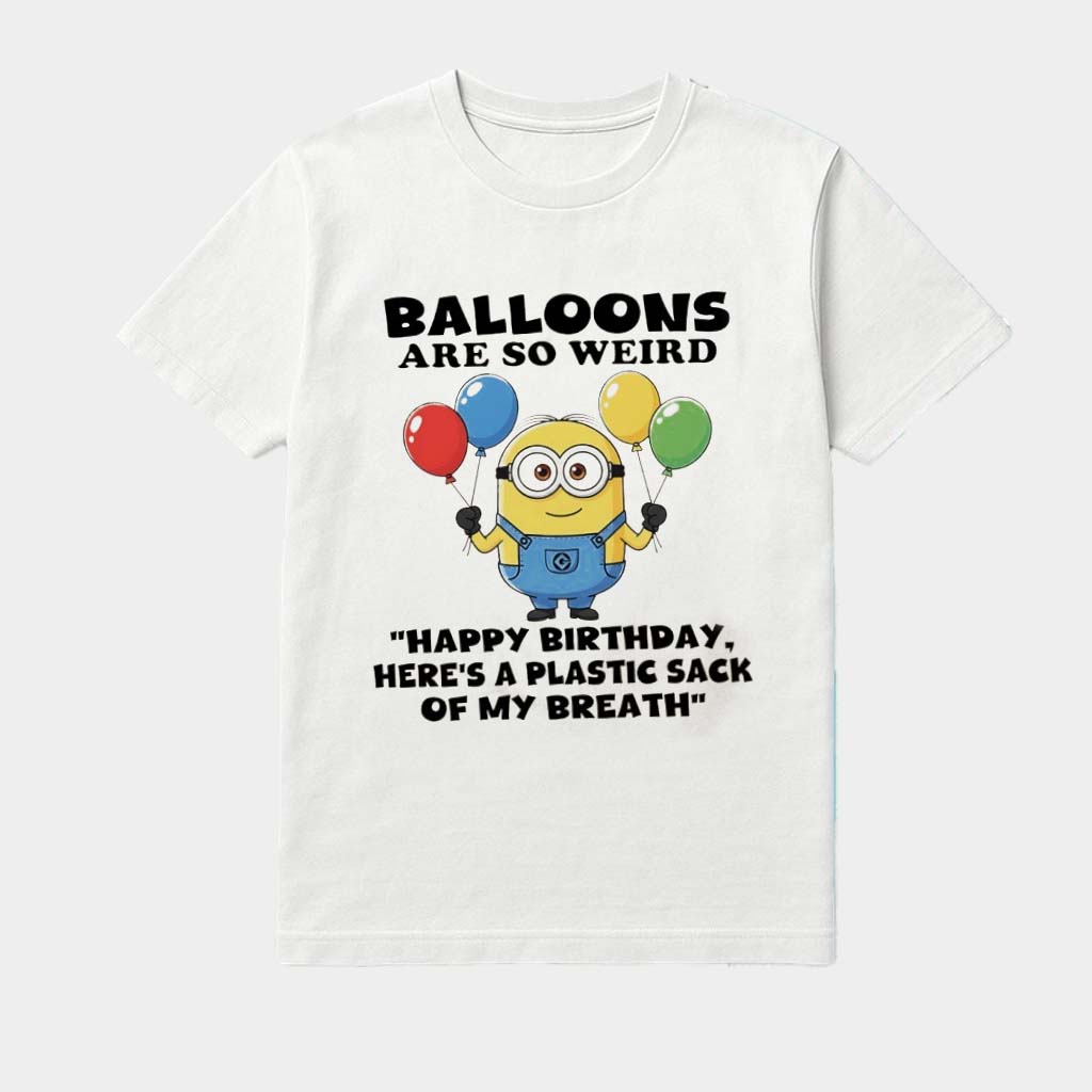 Minions Balloons Are So Weird Happy Birthday Here's A Plastic Sack Of My Breath Shirt Minions Balloons Are So Weird Happy Birthday Here's A Plastic Sack Of My Breath Shirt