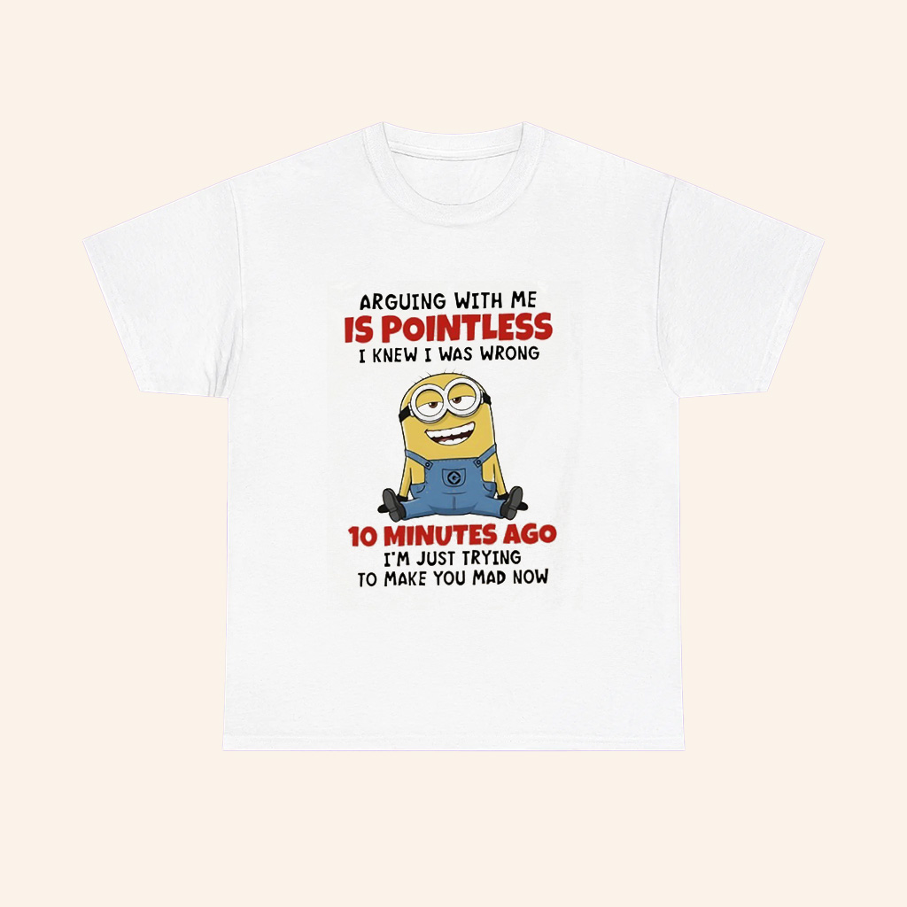 Minions Funny Arguing With Me Is Pointless I Knew I Was Wrong 10 Minutes Ago Im Just Trying To Make You And Now T Shirt Minions Funny Arguing With Me Is Pointless I Knew I Was Wrong 10 Minutes Ago Im Just Trying To Make You And Now T Shirt