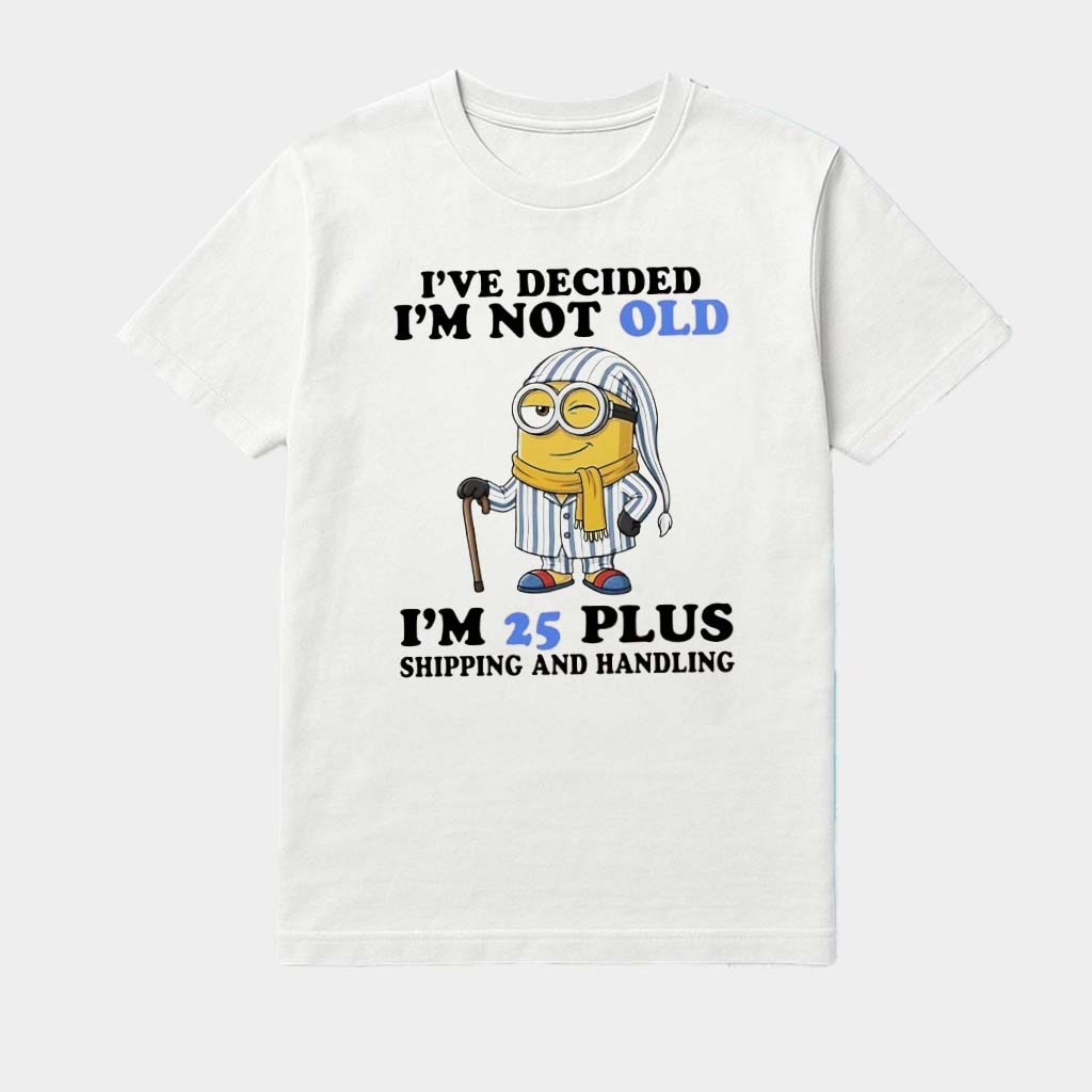 Minions I've Decided I'm Not Old I'm 25 Plus Shipping And Handling Shirt