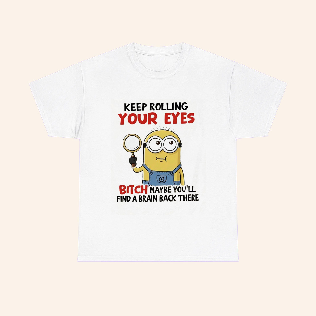 Minions Keep Rolling Your Eyes Bitch Maybe Youll Find A Brain Back There T Shirt