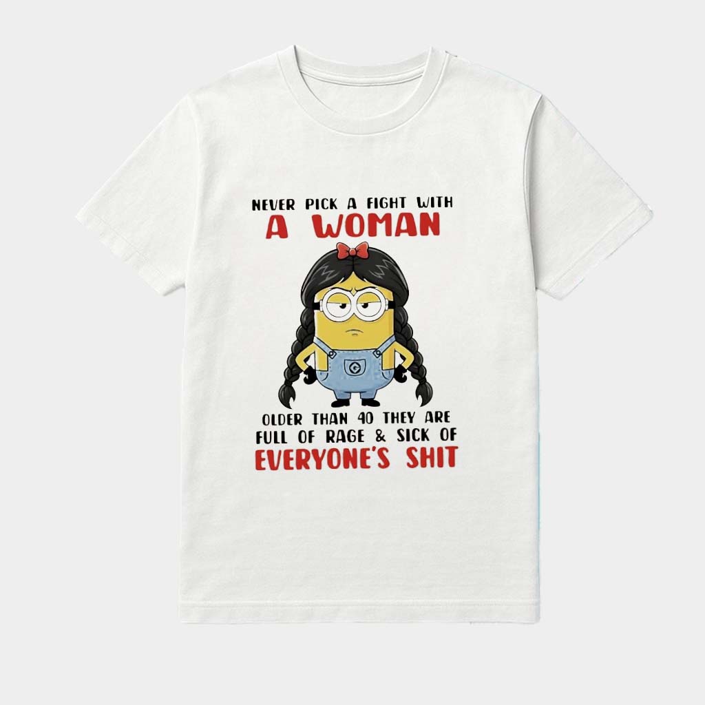 Minions Never Pick A Fight With A Woman Older Than 40 They Are Full Of Rage And Sick Of Shirt