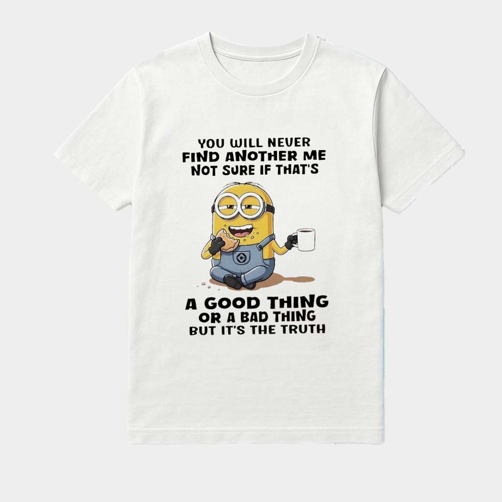 Minions You Will Never Find Another Me Not Sure If That's A Good Thing Or A Bad Thing But Shirt Minions You Will Never Find Another Me Not Sure If That's A Good Thing Or A Bad Thing But Shirt