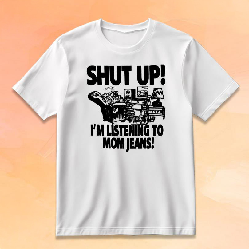 Mom Jeans Merch Shut Up Im Listening To Mom Jeans T-Shirt Best Gifts For Fans-1
