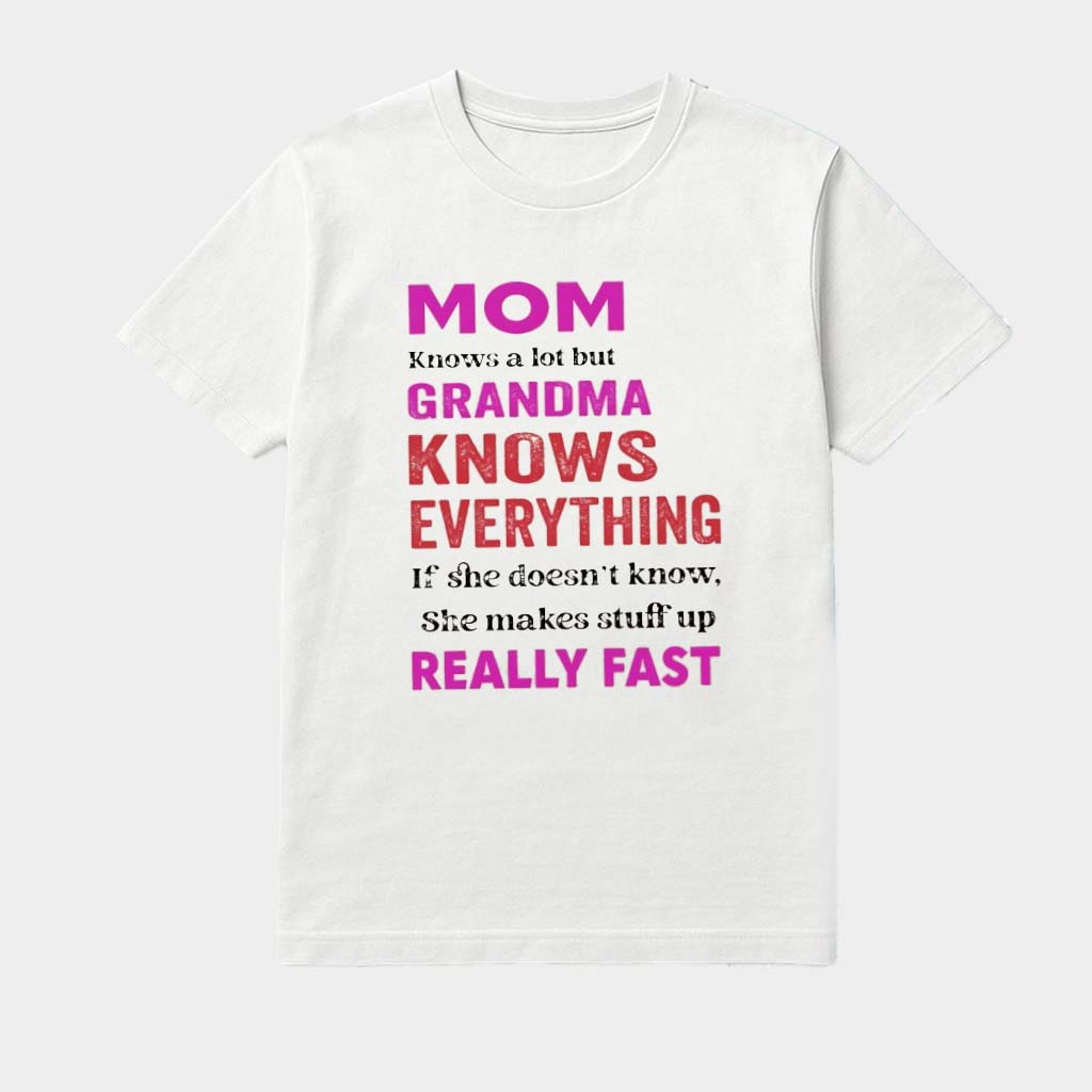 Mom Knows A Lot But Grandma Knows Everything If She Doesn't Know She Makes Stuff Up Really Fast Shirt