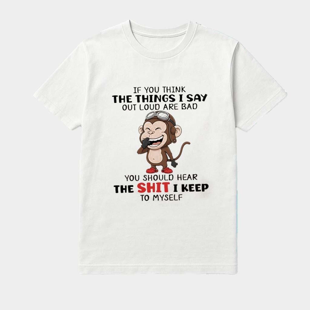 Monkey If You Think The Things I Say Out Loud Are Bad You Should Hear The Shit I Keep To Myself Shirt