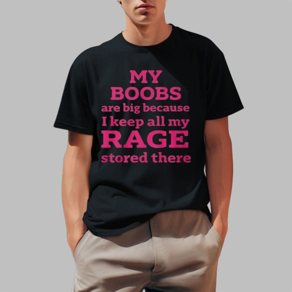 My Boobs Are Big Because I Keep All My Rage Stored There Shirt Father's Day Gift for Dad My Boobs Are Big Because I Keep All My Rage Stored There Shirt Father's Day Gift for Dad