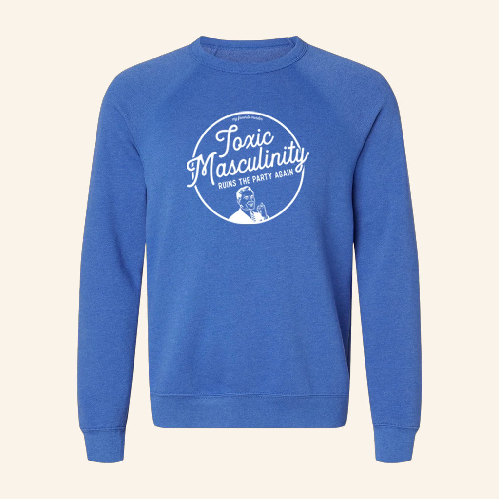 My Favorite Murder Merch Toxic Masculinity Sweatshirt Best Gifts For Boyfriend