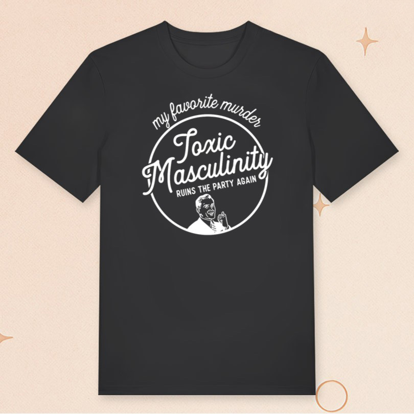 My Favorite Murder Merch Toxic Masculinity T-Shirt Gifts For Friends