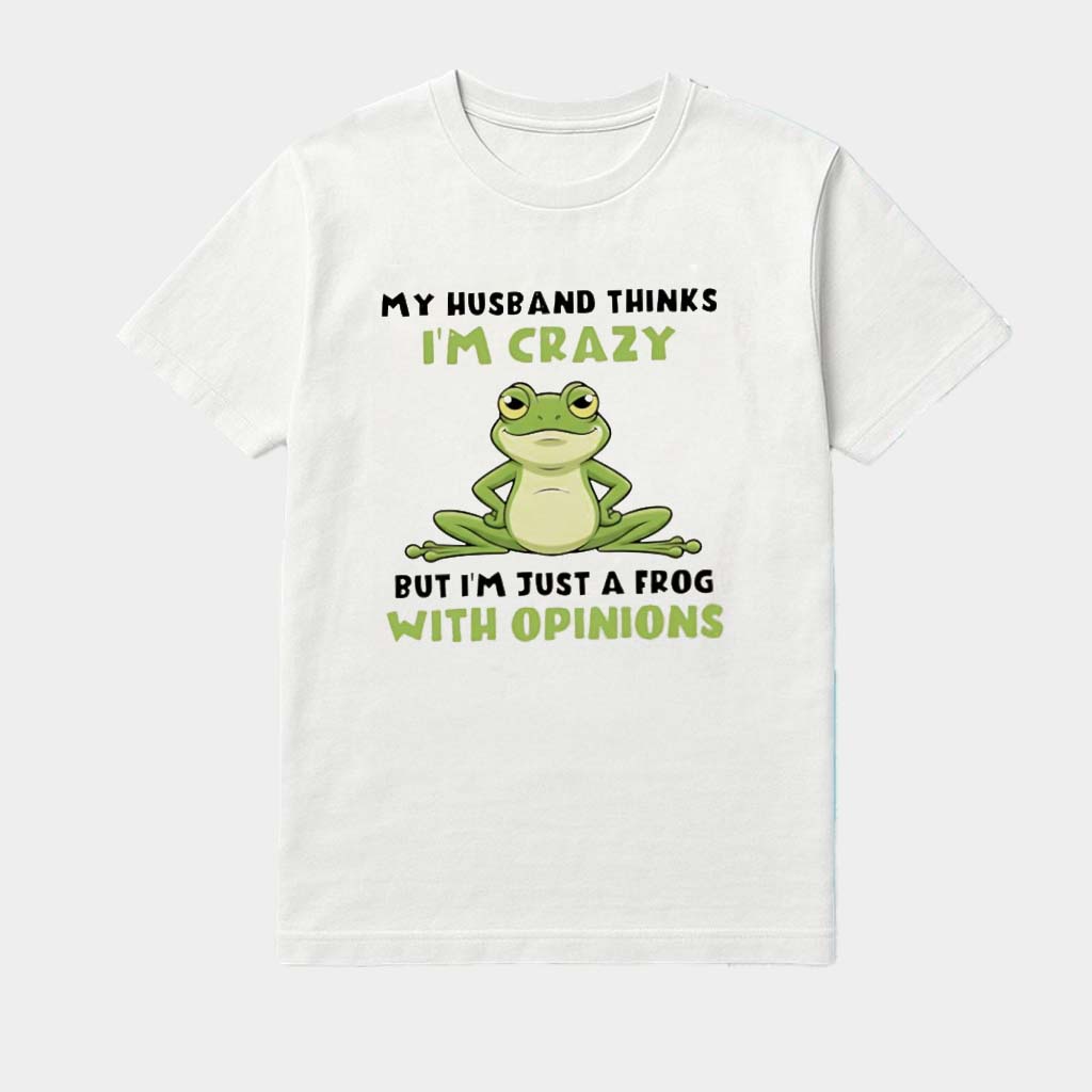 My Husband Thinks I'm Crazy But I'm Just A Frog With Opinions Shirt