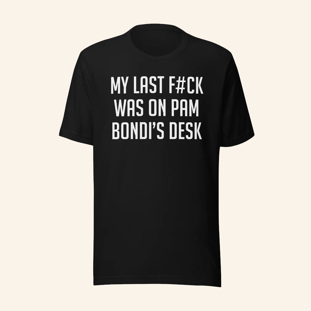 My Last Fck Was On Pam Bondi's Desk T-Shirt Funny Political Shirt Gifts For Him
