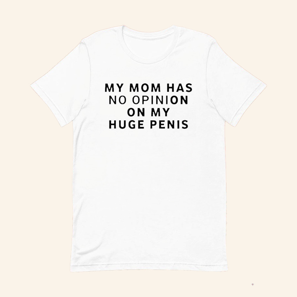 My Mom Has No Opinion On My Huge Penis Shirt Funny Rude T-Shirt Gifts For Him