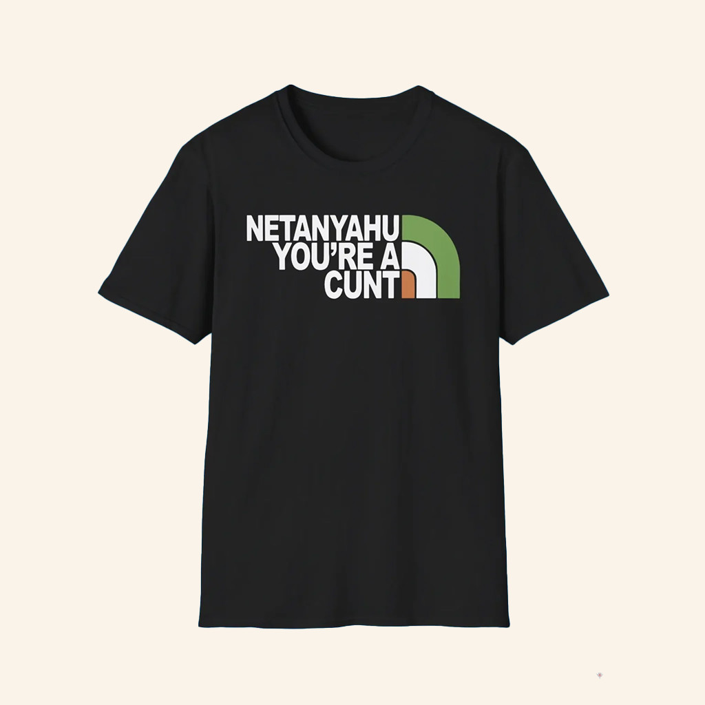 Netanyahu You're A Cunt Shirt Best Gifts For Friends