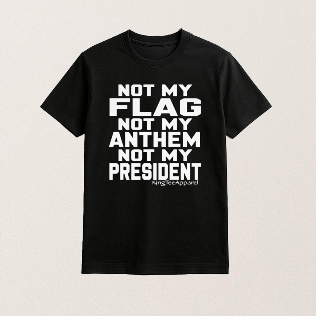 New Not My Flag Not My Anthem Not My President Shirt Gifts For Father New Not My Flag Not My Anthem Not My President Shirt Gifts For Father