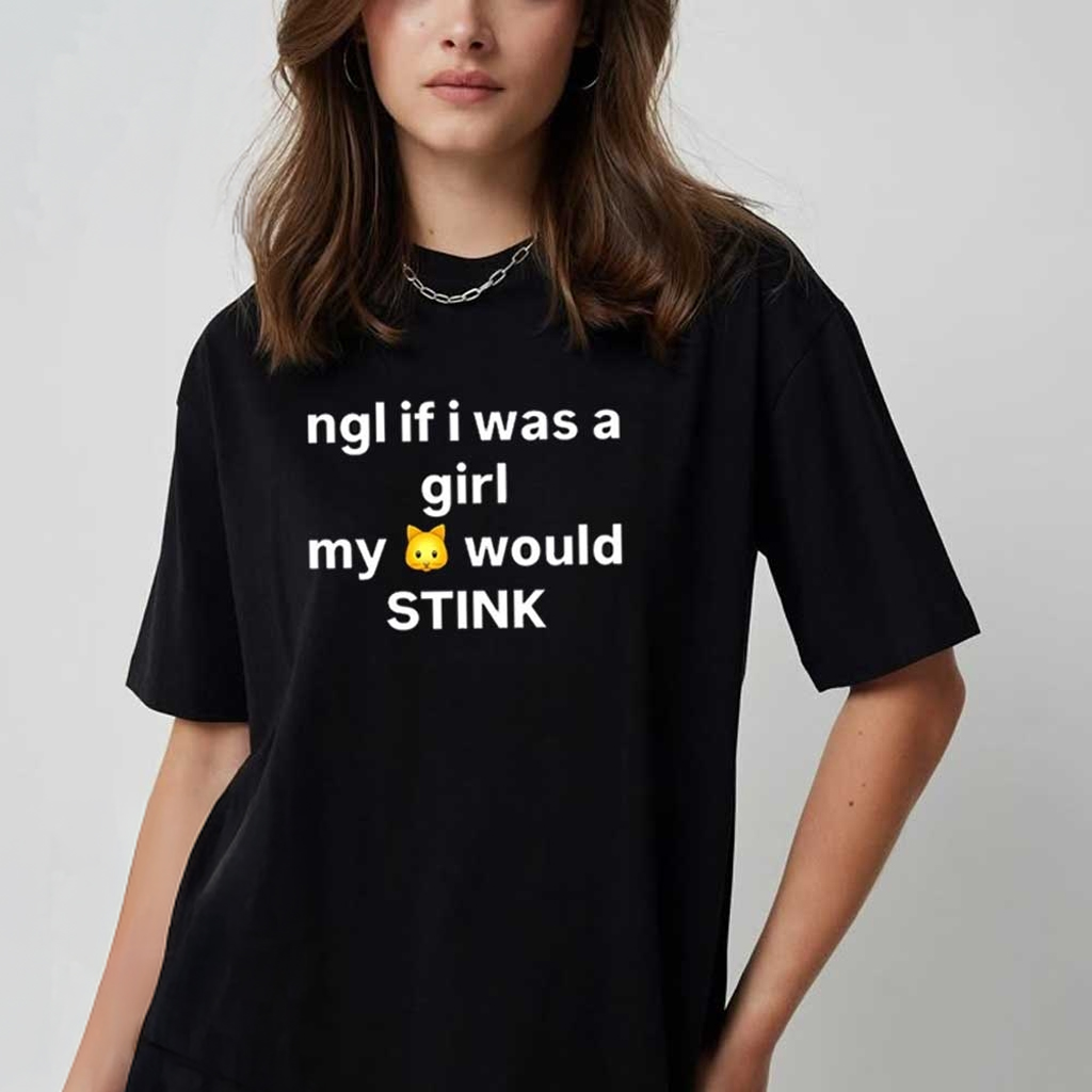 Ngl If I Was A Girl My Cat Would Stink Shirt Funny Shirts Gifts For Friends