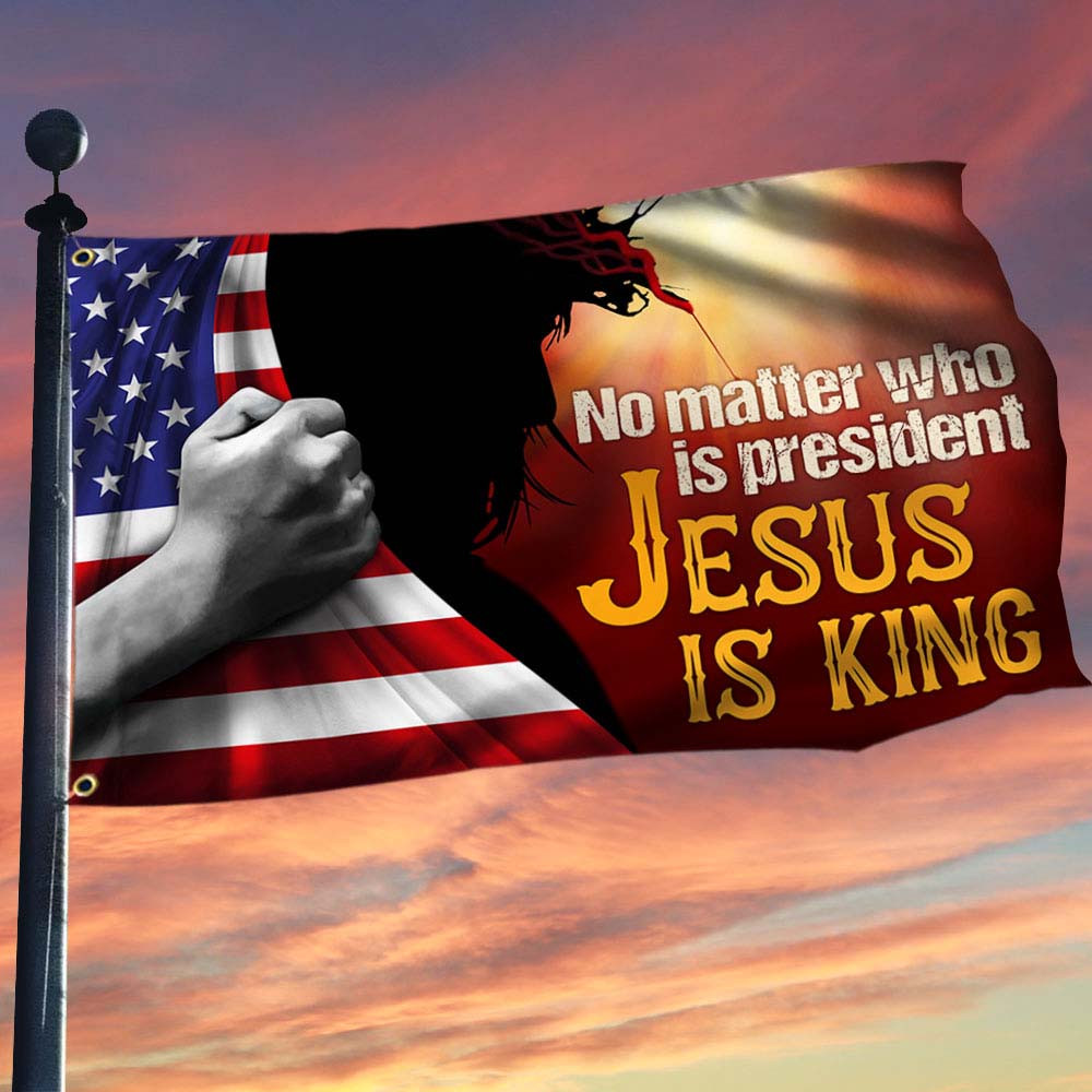 No Matter Who Is President Jesus Is King Flag Anti Trump Flag Gift For Activities