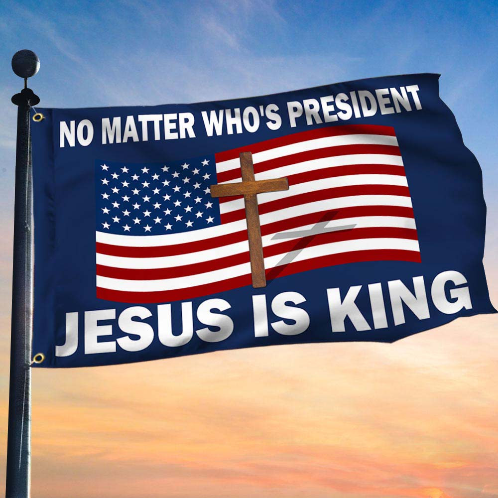 No Matter Who Is President Jesus Is King Grommet Flag Anti Trump Merch Gift For Supporters