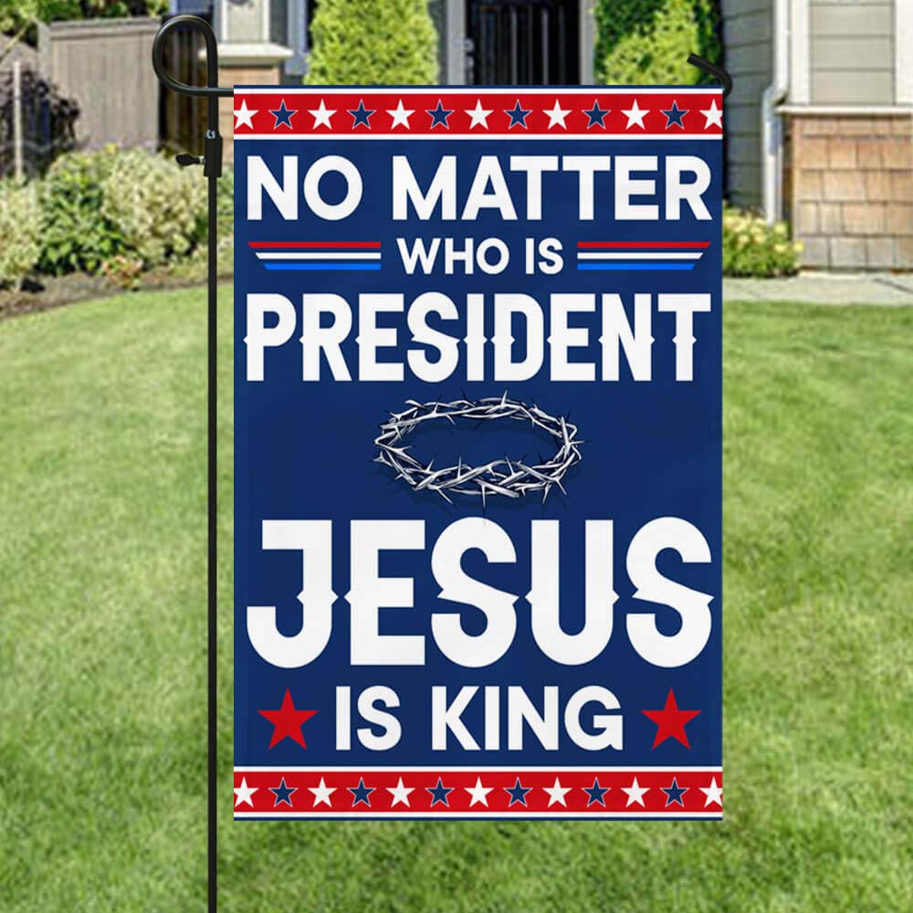 No Matter Who Is President Jesus Is King Grommet Flag No Kings Merch Gift For Anti Trump
