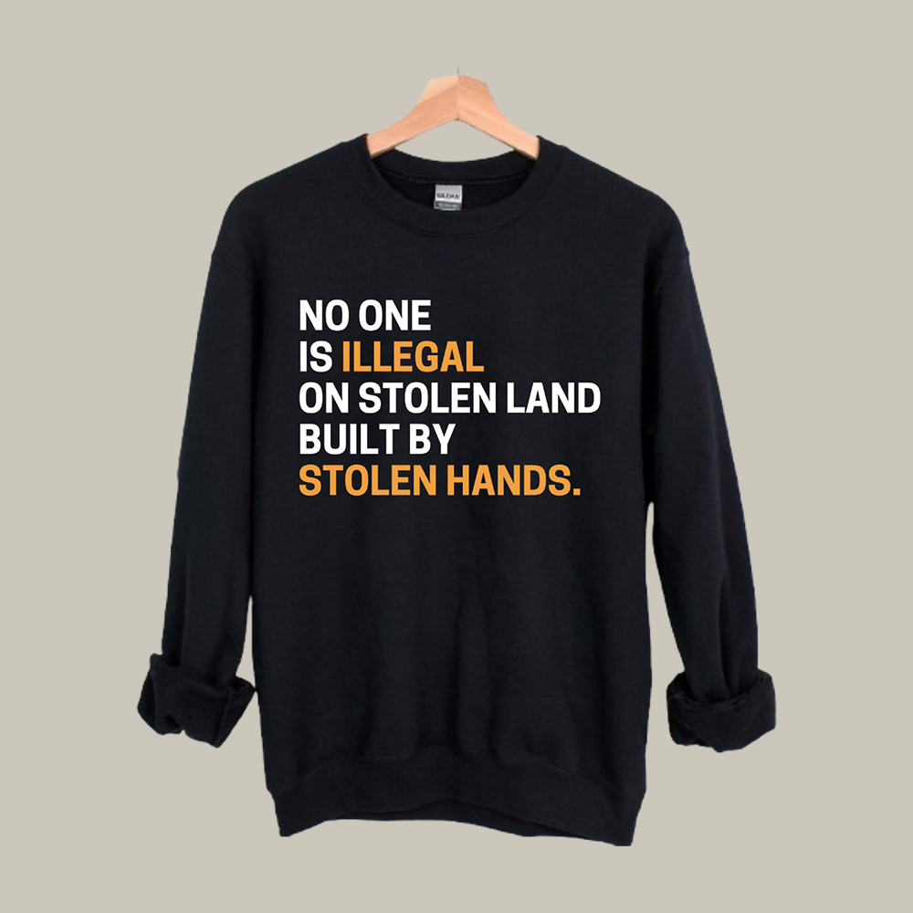 No One Is Illegal On Stolen Land Sweatshirt Social Justice Anti ICE Apparel Protest Clothing