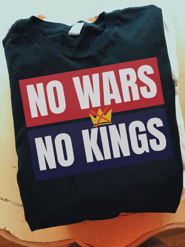 No Wars No Kings T-Shirt Anti Trump Crewneck Best Gift Ideas For Patriots