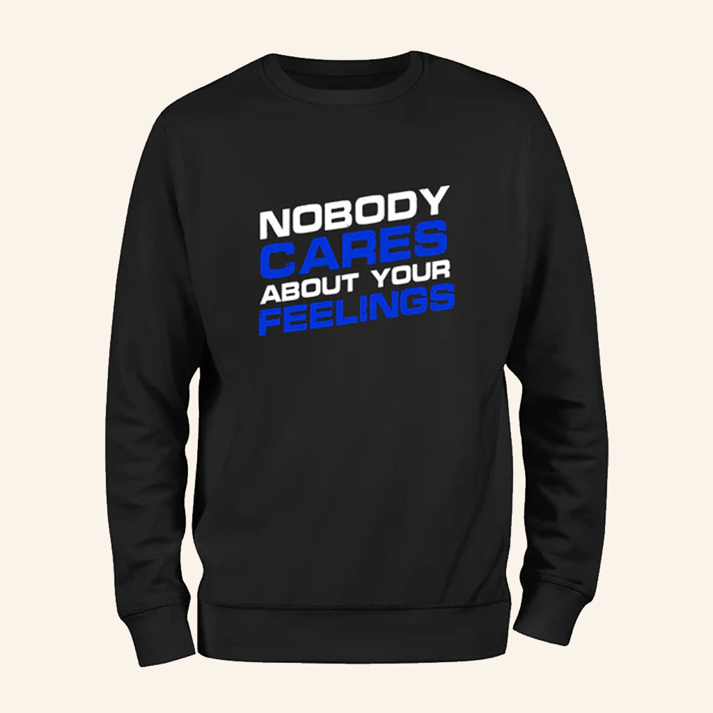 Nobody Cares About Your Feelings Sweatshirt Sarcastic Slogan Apparel Gifts For Him Nobody Cares About Your Feelings Sweatshirt Sarcastic Slogan Apparel Gifts For Him