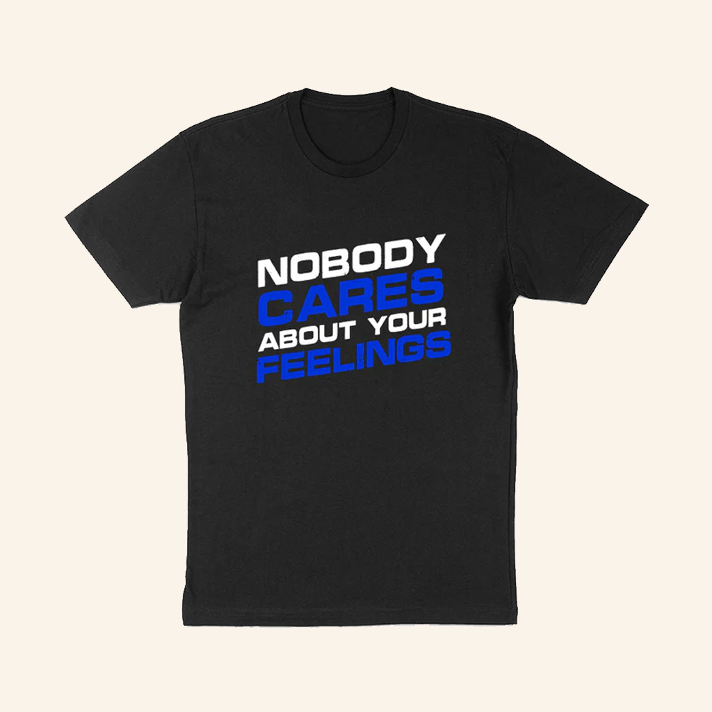 Nobody Cares About Your Feelings T-Shirt Dark Humor Apparel Gifts Ideas For Brothers Nobody Cares About Your Feelings T-Shirt Dark Humor Apparel Gifts Ideas For Brothers