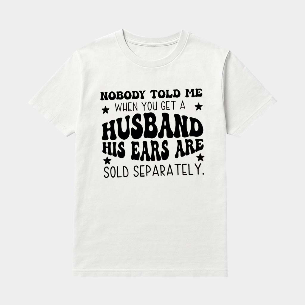 Nobody Told Me When You Get A Husband His Ears Are Sold Separately Shirt Funny Gifts For Her