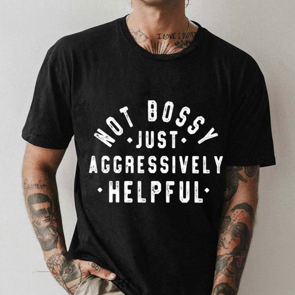 Not Bossy Just Aggressively Helpful Shirt Funny Quotes T-Shirt Gifts For Him