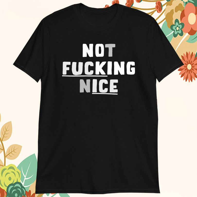 Not Fcking Nice T-Shirt Best Gifts For Friends